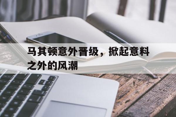 开云体育官网-马其顿意外晋级，掀起意料之外的风潮的简单介绍